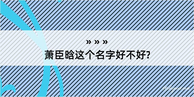 萧臣晗这个名字好不好?