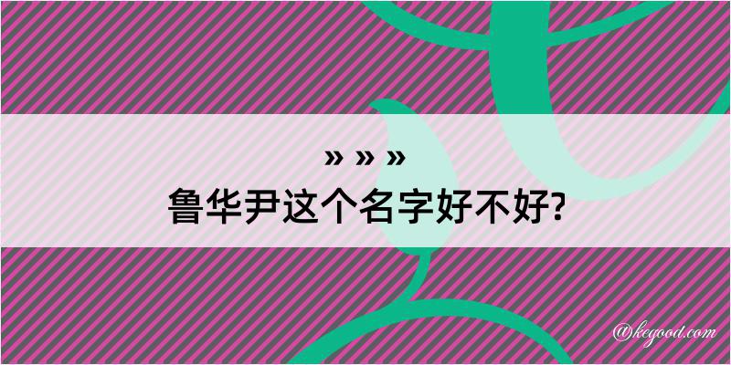 鲁华尹这个名字好不好?