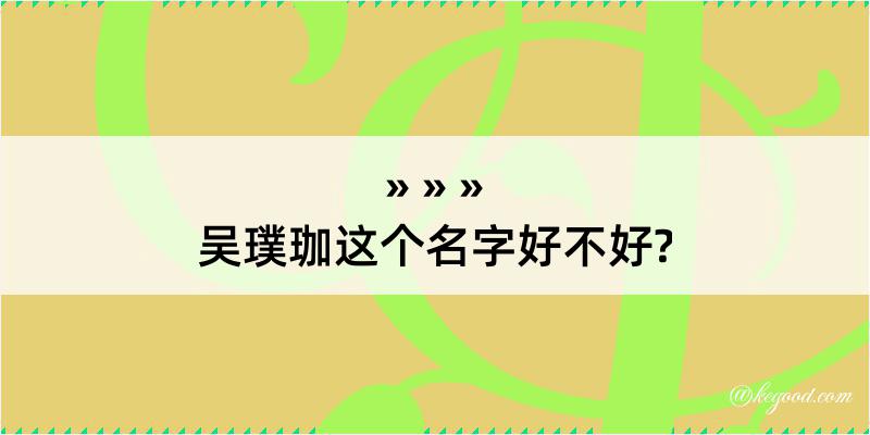 吴璞珈这个名字好不好?