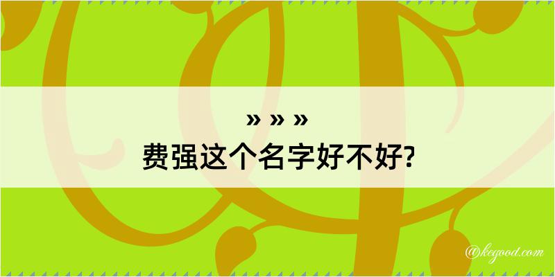 费强这个名字好不好?