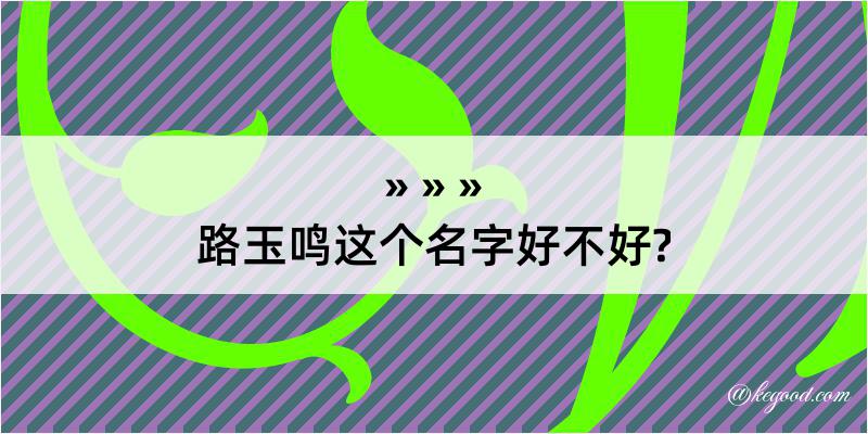 路玉鸣这个名字好不好?