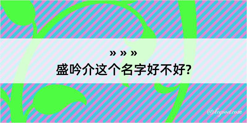 盛吟介这个名字好不好?