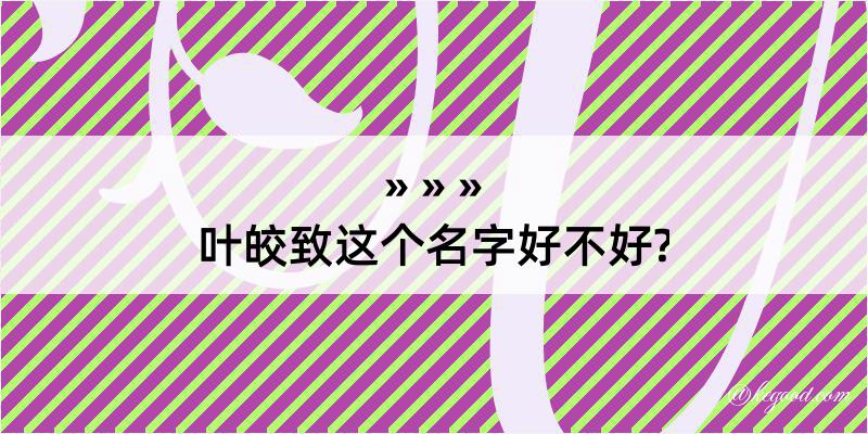 叶皎致这个名字好不好?