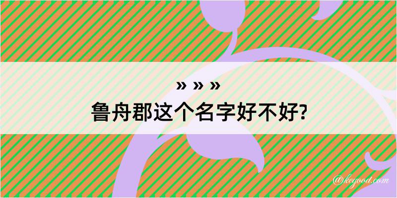 鲁舟郡这个名字好不好?