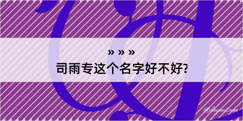 司雨专这个名字好不好?