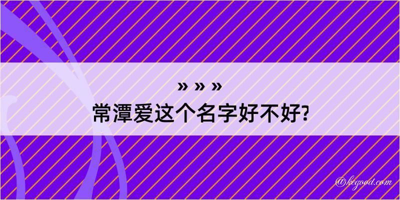 常潭爱这个名字好不好?