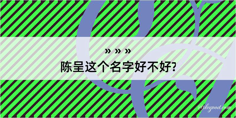 陈呈这个名字好不好?