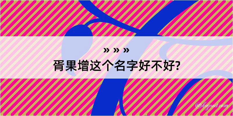 胥果增这个名字好不好?