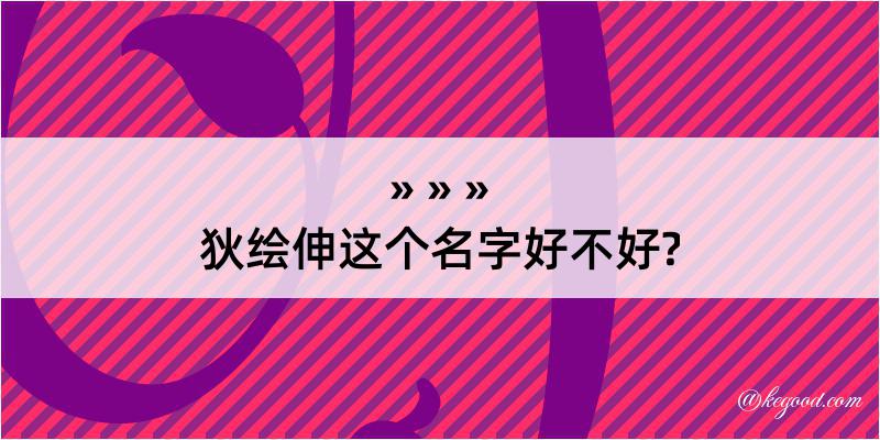 狄绘伸这个名字好不好?