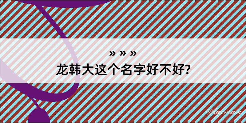 龙韩大这个名字好不好?