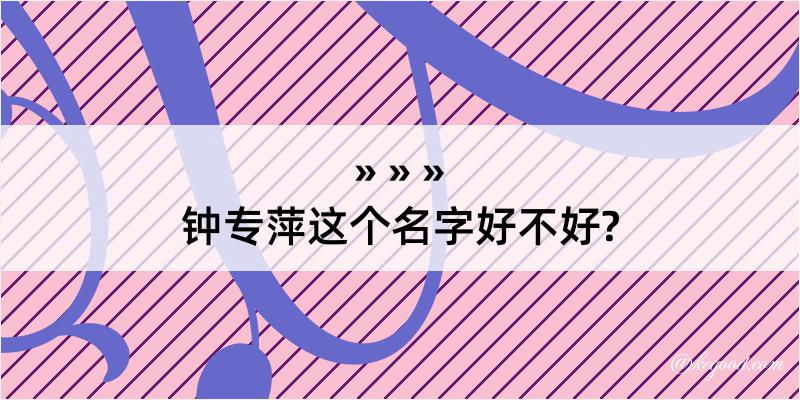 钟专萍这个名字好不好?