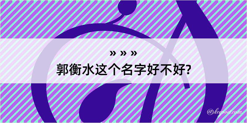 郭衡水这个名字好不好?