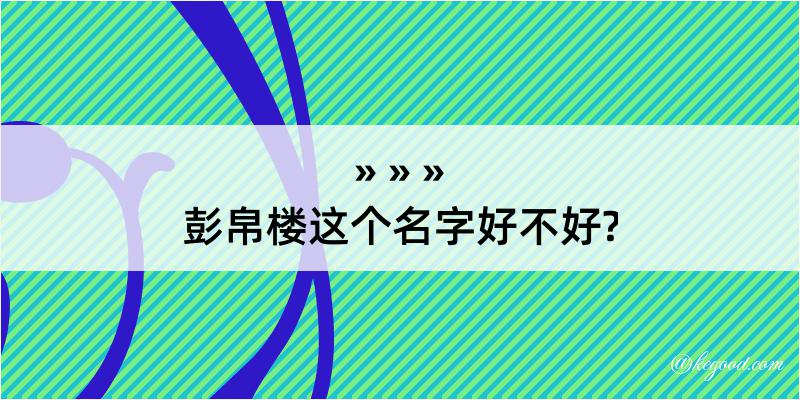 彭帛楼这个名字好不好?