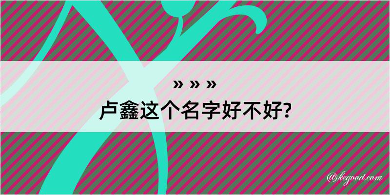 卢鑫这个名字好不好?