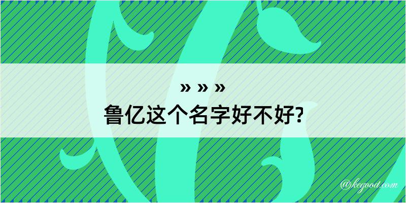 鲁亿这个名字好不好?