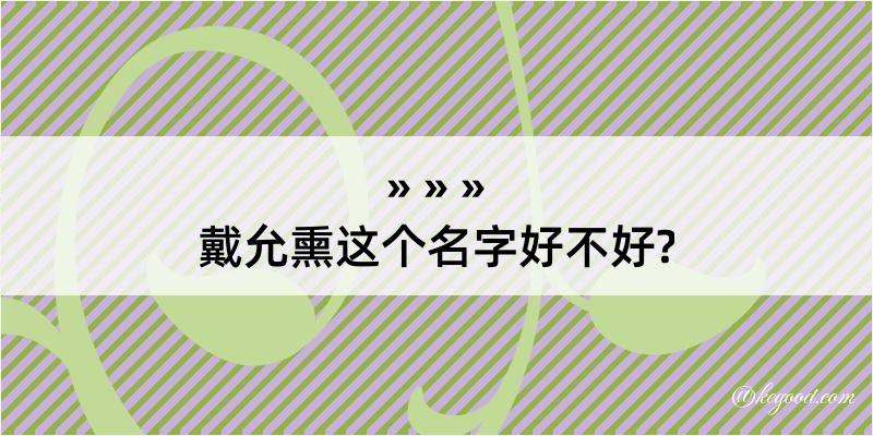 戴允熏这个名字好不好?