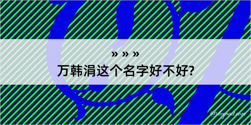 万韩涓这个名字好不好?