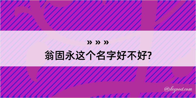 翁固永这个名字好不好?