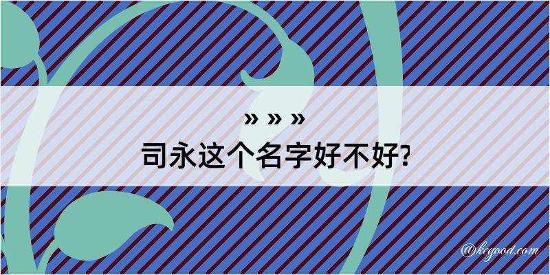 司永这个名字好不好?