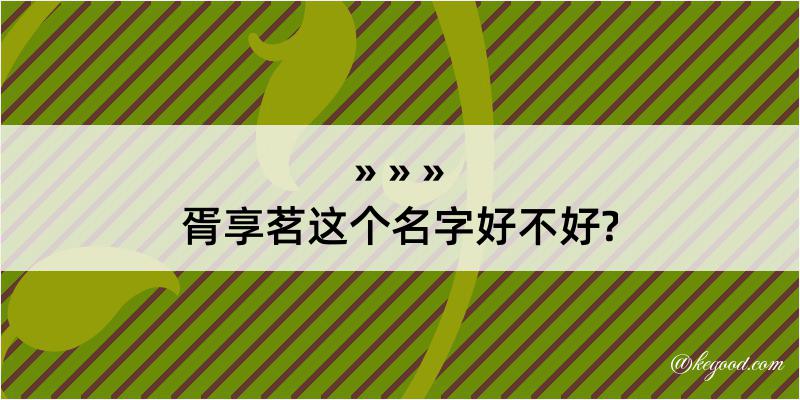 胥享茗这个名字好不好?