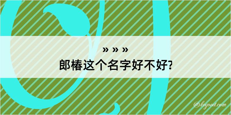 郎椿这个名字好不好?