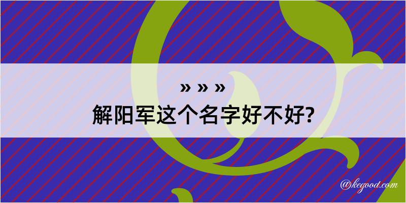 解阳军这个名字好不好?