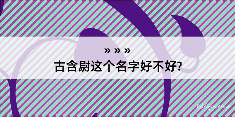 古含尉这个名字好不好?