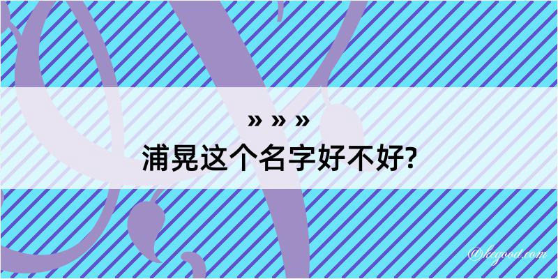 浦晃这个名字好不好?