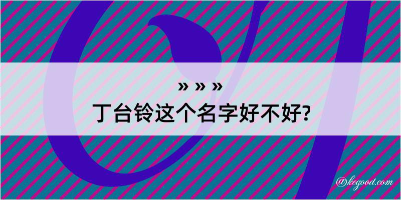 丁台铃这个名字好不好?