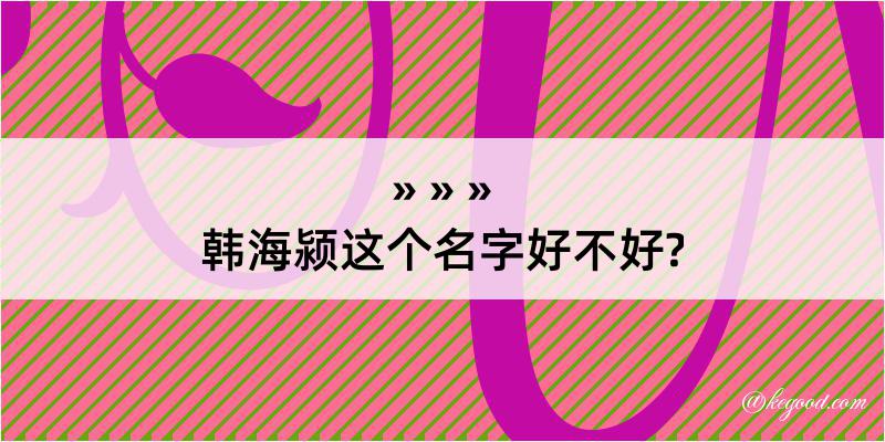 韩海颍这个名字好不好?