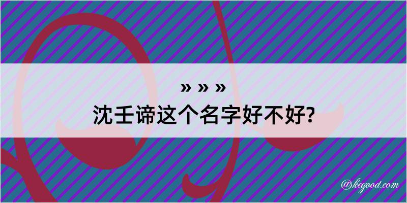 沈壬谛这个名字好不好?