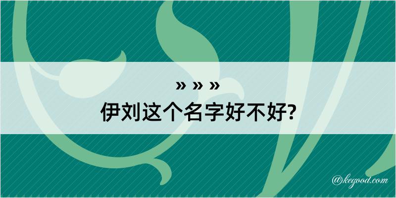 伊刘这个名字好不好?