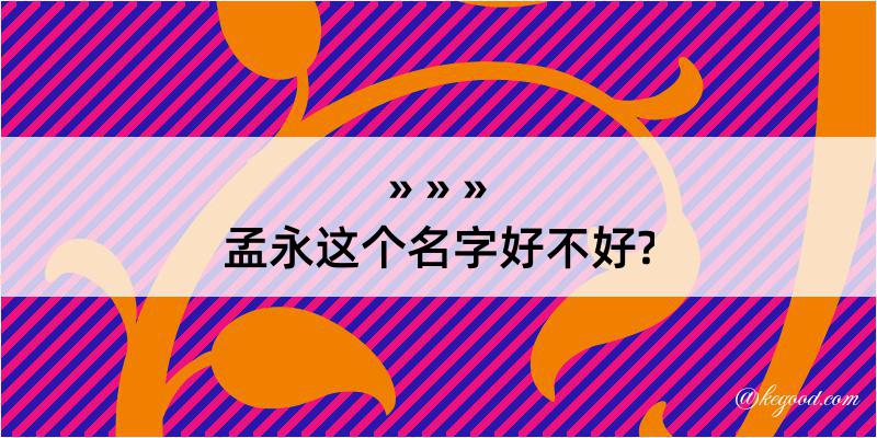 孟永这个名字好不好?