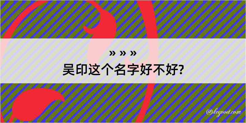 吴印这个名字好不好?