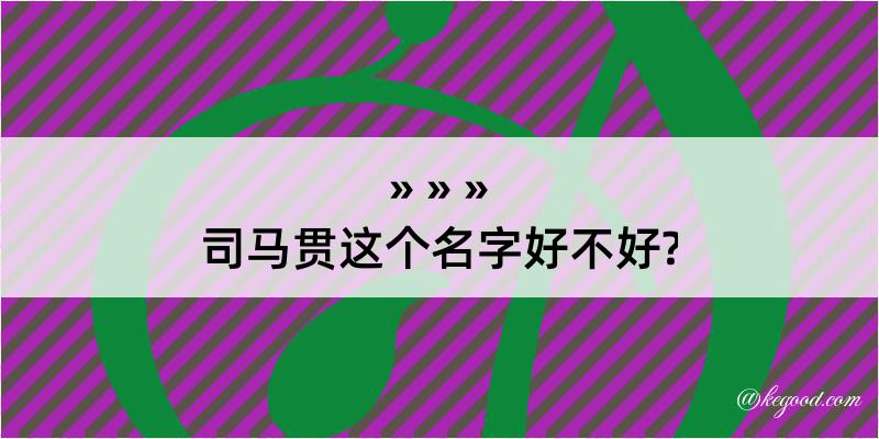 司马贯这个名字好不好?