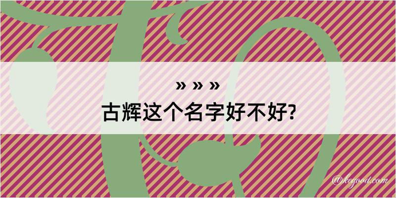 古辉这个名字好不好?