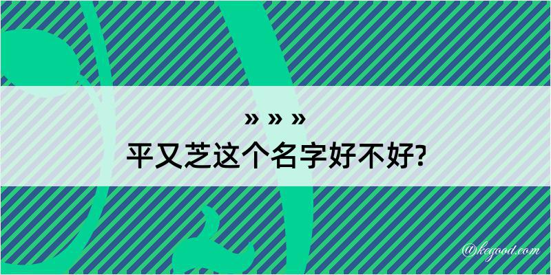 平又芝这个名字好不好?