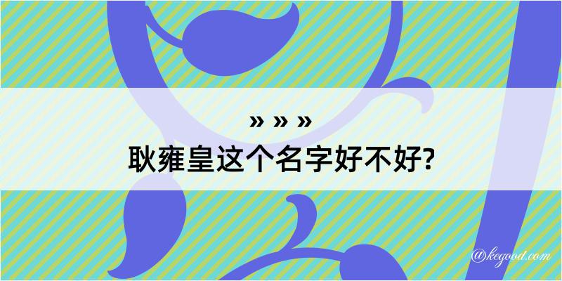 耿雍皇这个名字好不好?