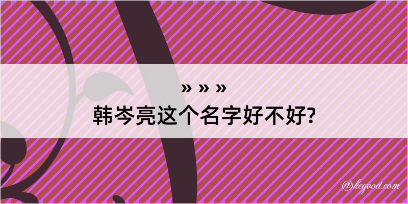 韩岑亮这个名字好不好?