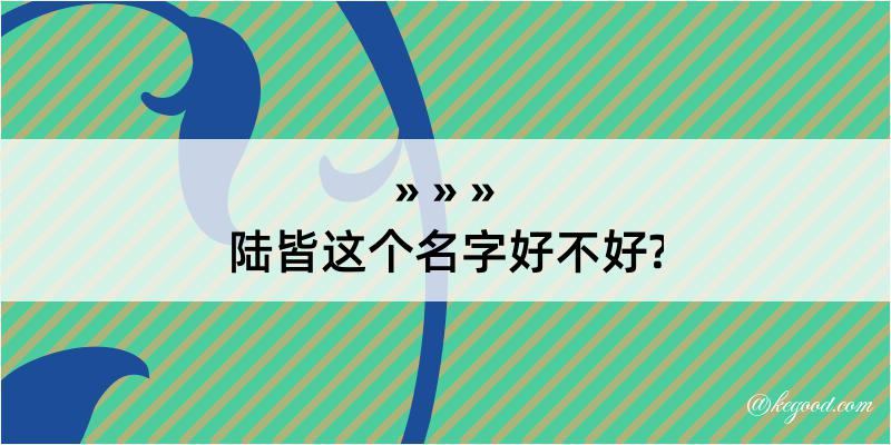 陆皆这个名字好不好?