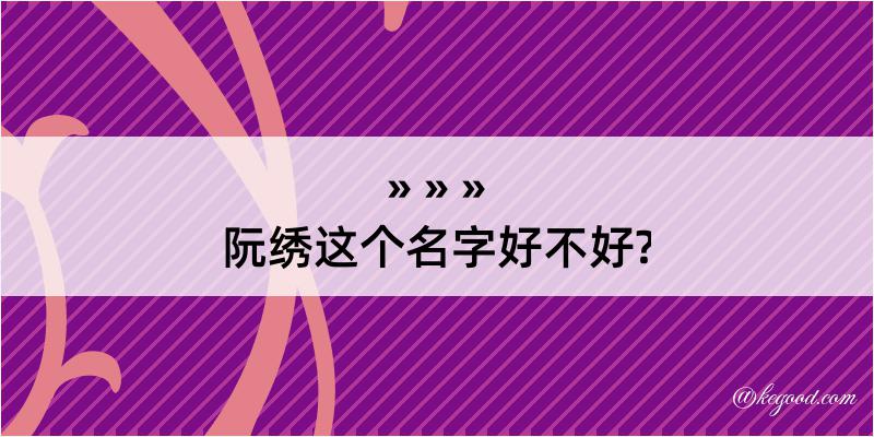 阮绣这个名字好不好?