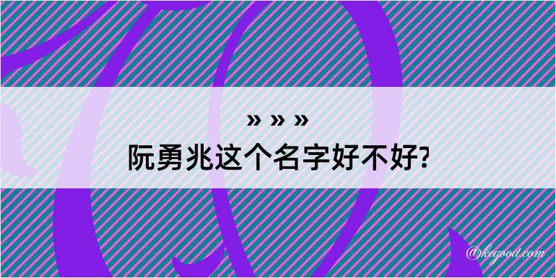 阮勇兆这个名字好不好?