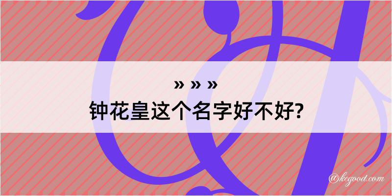 钟花皇这个名字好不好?