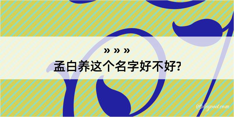 孟白养这个名字好不好?