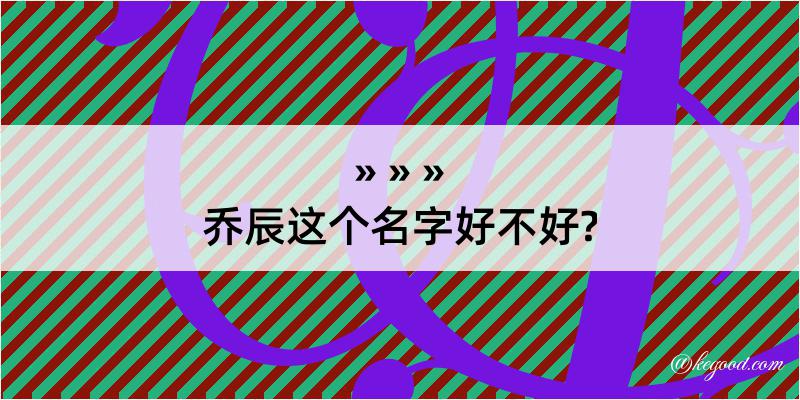 乔辰这个名字好不好?