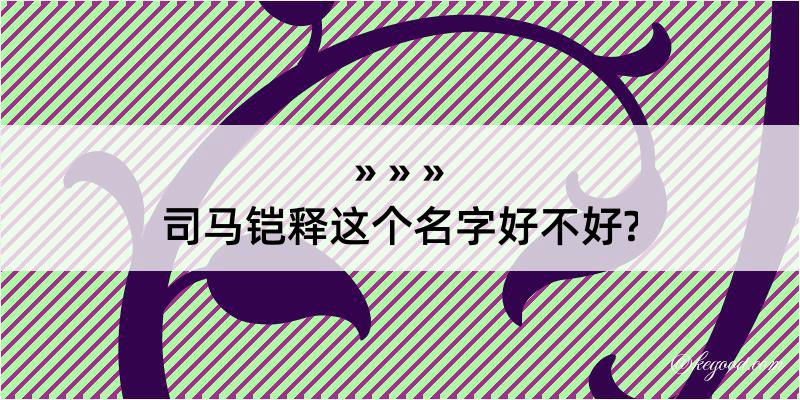 司马铠释这个名字好不好?