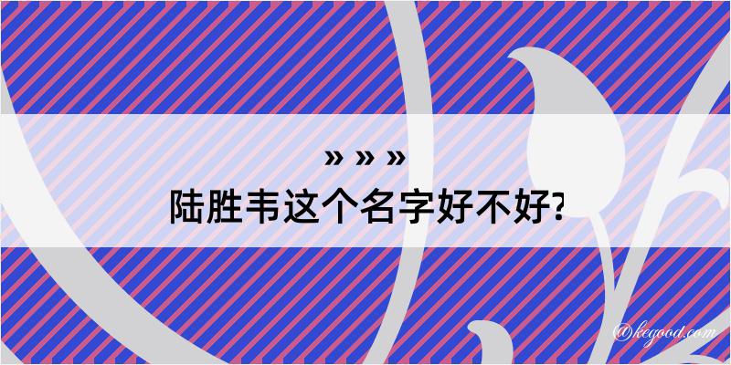 陆胜韦这个名字好不好?