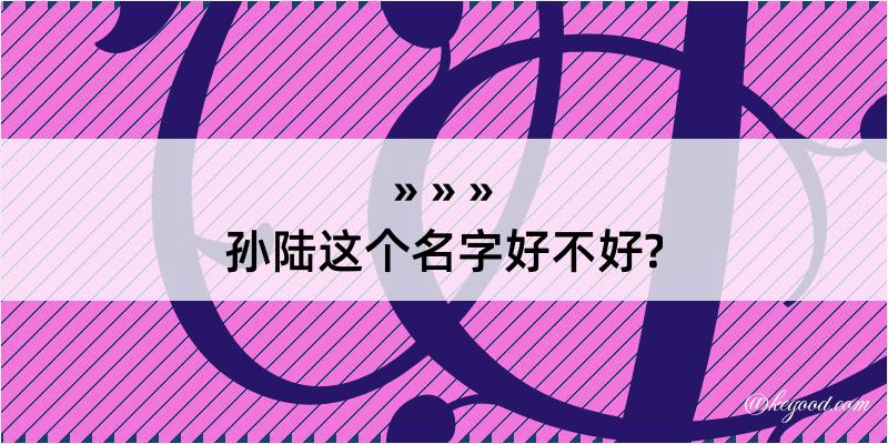 孙陆这个名字好不好?