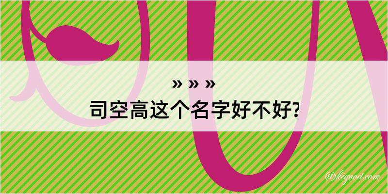 司空高这个名字好不好?