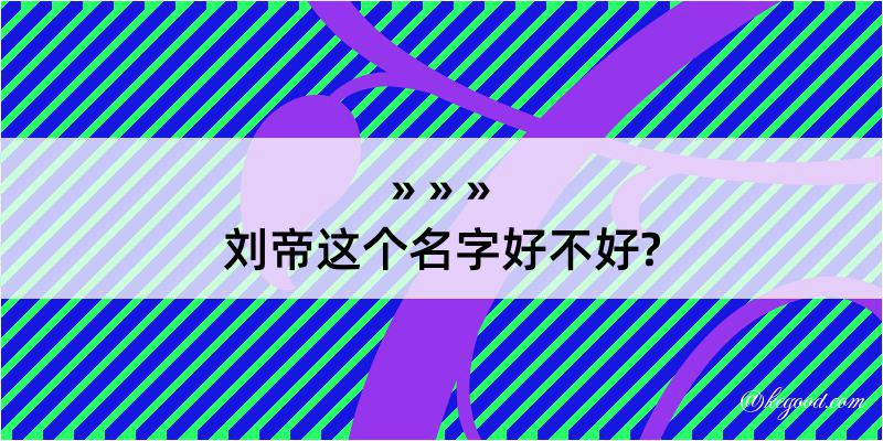 刘帝这个名字好不好?